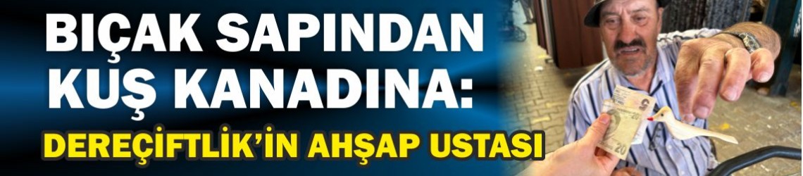 Bıçak Sapından Kuş Kanadına: Dereçiftlik’in Ahşap Ustası