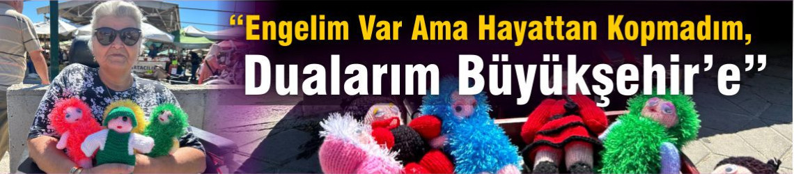 “Engelim Var Ama Hayattan Kopmadım, Dualarım Büyükşehir’e”