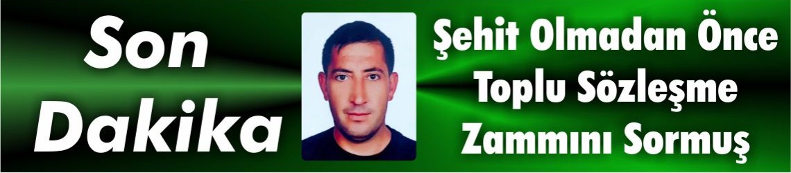 Şehit Olmadan Önce Toplu Sözleşme Zammını Sormuş