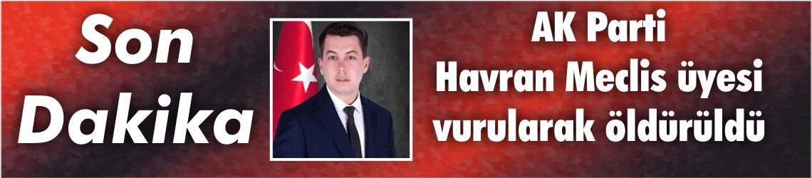 AK Parti Havran Meclis üyesi vurularak öldürüldü