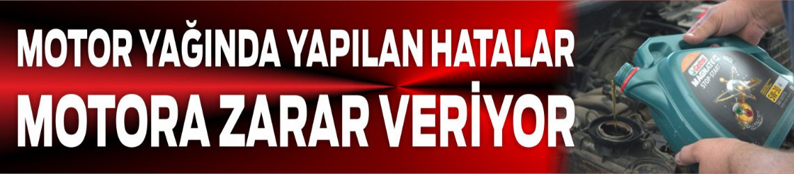 Motor Yağında Yapılan Hatalar Motora Zarar Veriyor