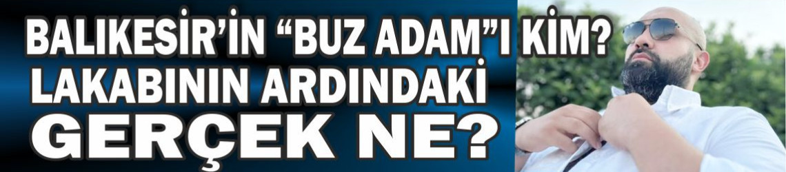 Balıkesir’in “Buz Adam”ı Kim? Lakabının Ardındaki Gerçek Ne?