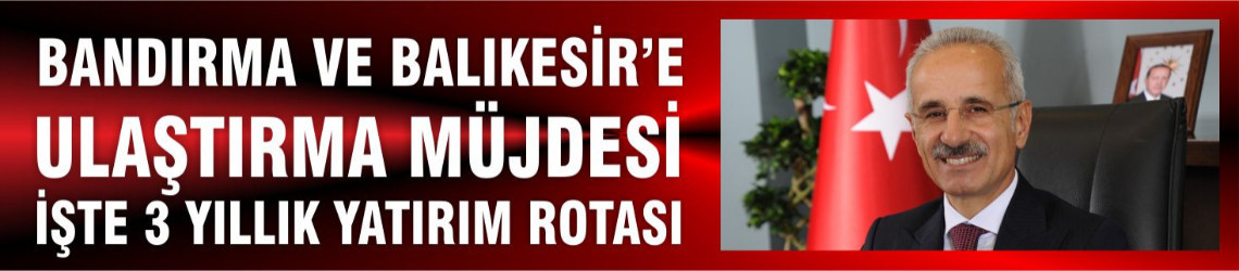 Bandırma ve Balıkesir’e Ulaştırma Müjdesi: 3 Yıllık Yatırım Rotası Açıklandı