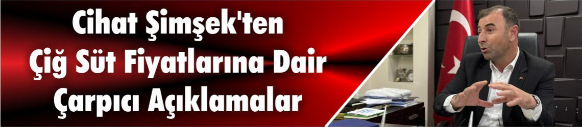 Cihat Şimşek'ten Çiğ Süt Fiyatlarına Dair Çarpıcı Açıklamalar