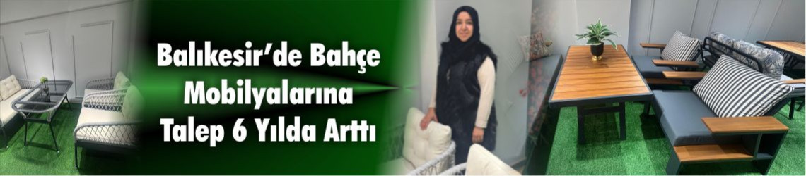 Balıkesir’de Son 6 Yılda Bahçe Mobilyası Talebi Patladı: Fiyatlar 20 Bin TL’den Başlıyor