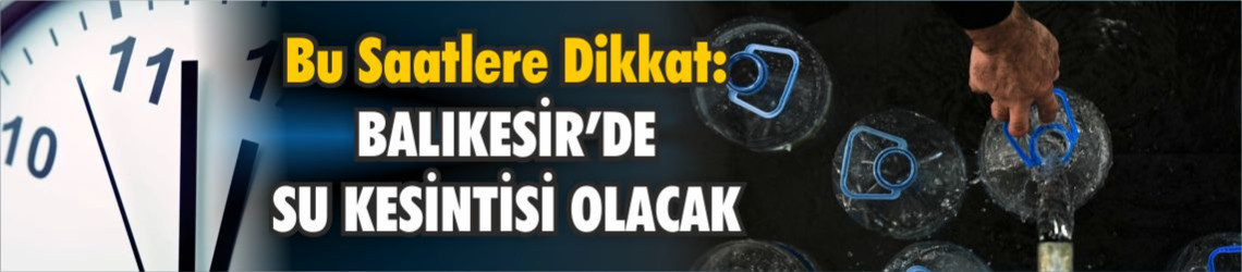 Balıkesir’de Su Kesintisi Alarmı: Gönen, Altıeylül ve Edremit’te Saat Saat Kesinti Listesi