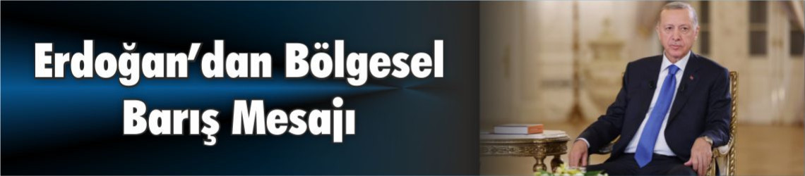 Erdoğan’dan Bölgesel Barış Mesajı