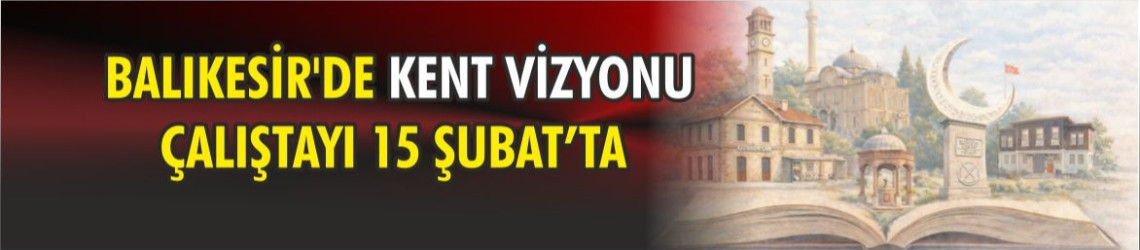 Kentin Vizyonu Çalıştayı 15 Şubat’ta