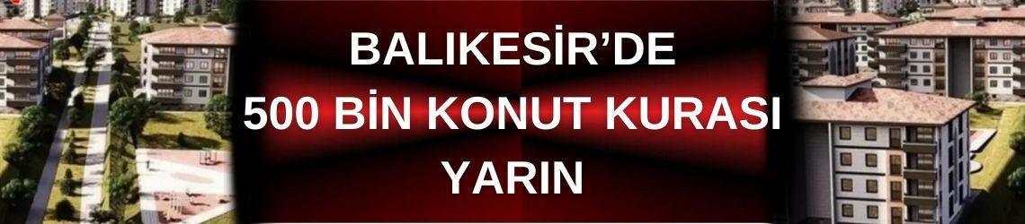 Balıkesir’de 500 Bin Konut Kurası Yarın