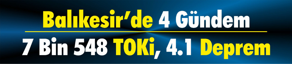 Balıkesir’de 4 Gündem: 7 Bin 548 TOKİ, 4.1 Deprem