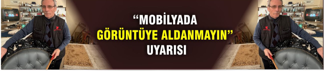 “Mobilyada Görüntüye Aldanmayın” Uyarısı