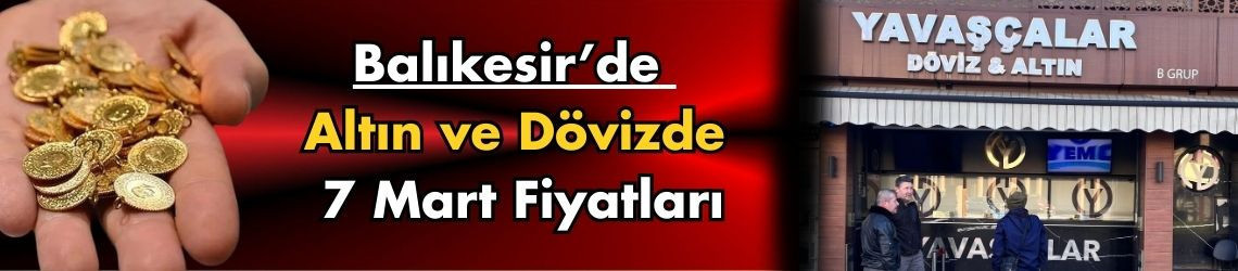 Balıkesir’de Altın ve Dövizde 7 Mart Fiyatları