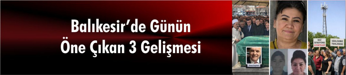 Balıkesir’de Günün 3 Öne Çıkan Gelişmesi