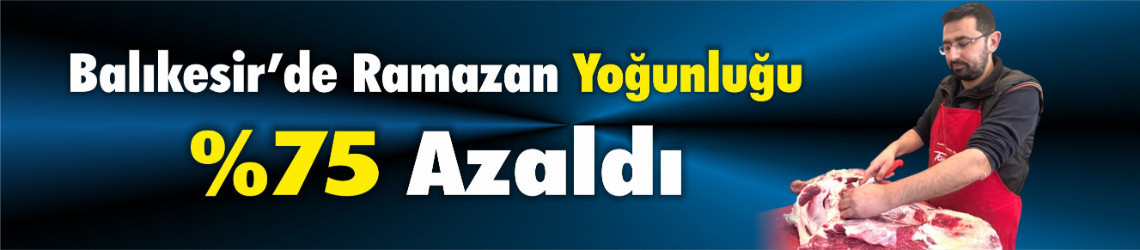 Balıkesir’de Ramazan Yoğunluğu %75 Azaldı