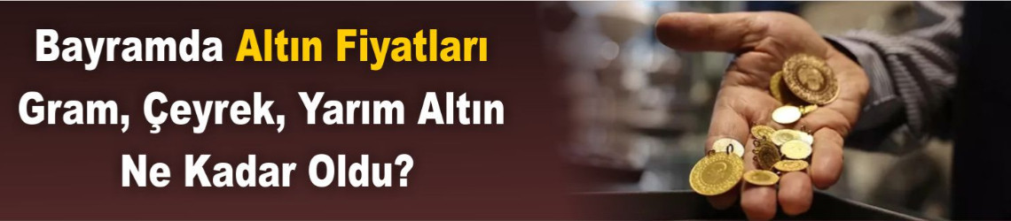Bayramda Altın Fiyatları Ne Oldu? İşte Son Durum