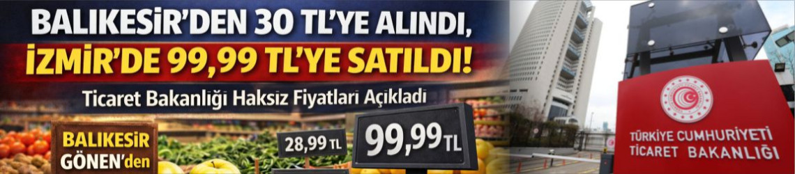 Bakanlık: Dosya Kurula Sevk Edildi, Balıkesir'den İzmir'e Fiyat Uçurumu!