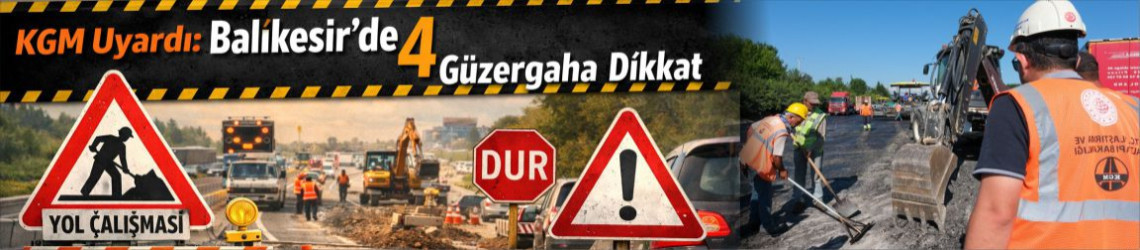 KGM 10 Nisan 2026'da Açıkladı: Balıkesir'de 4 Güzergaha Dikkat