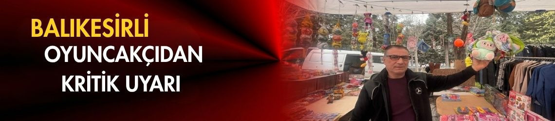 Balıkesirli Oyuncakçıdan Kritik Uyarı