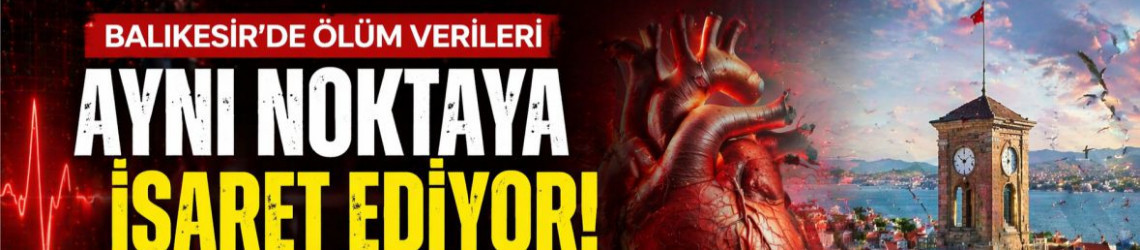 Balıkesir’de Ölüm Tablosu Neyi Gösteriyor?