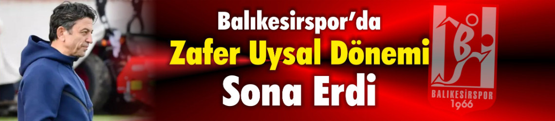 Balıkesirspor'da Zafer Uysal Dönemi Sona Erdi