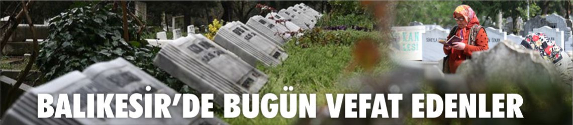 Balıkesir’de Bugün Kimler Vefat Etti? 4 Mayıs 2026 Vefat Edenler Listesi