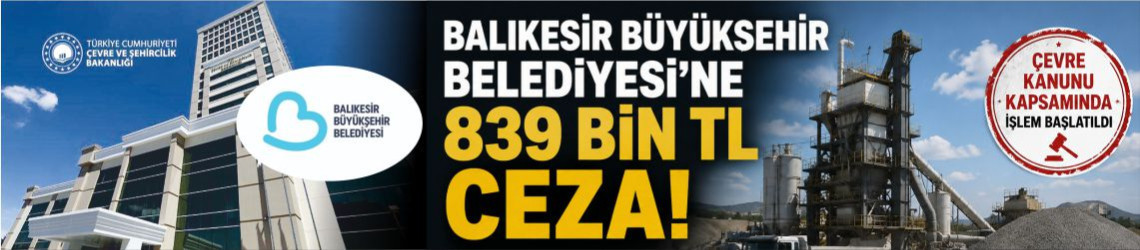 Balıkesir Büyükşehir Belediyesine İzinsiz Asfalt Tesisi Nedeniyle 839 Bin TL Ceza