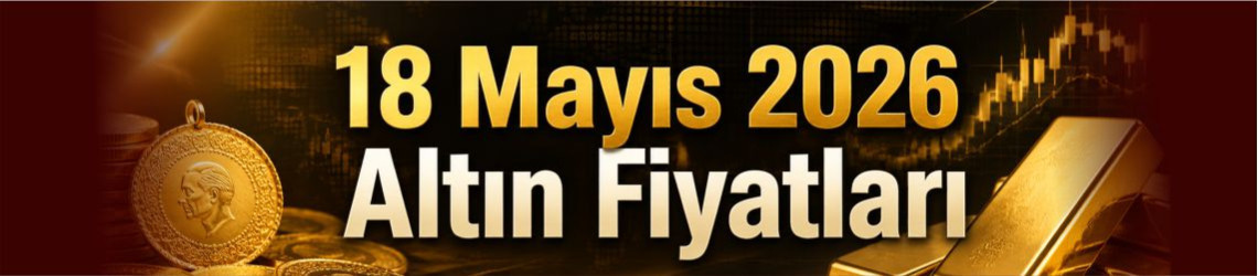 18 Mayıs 2026 Altın Fiyatları: Gram Altın Ne Kadar Oldu?