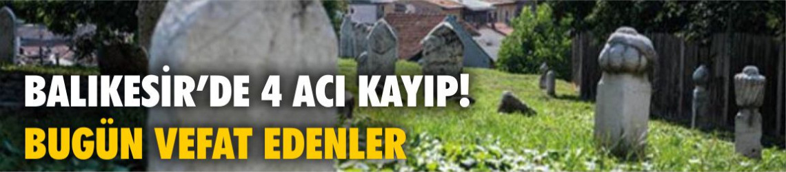 Balıkesir’de 4 Acı Kayıp! İşte Bugün Hayatını Kaybedenlerin İsimleri