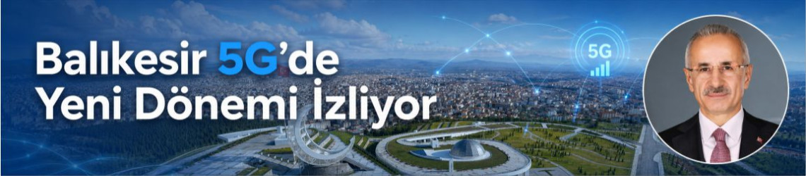 Türkiye’de 5G Abone Sayısı 30 Milyonu Geçti: Balıkesir İçin Dijital Dönüşüm Hızlanıyor
