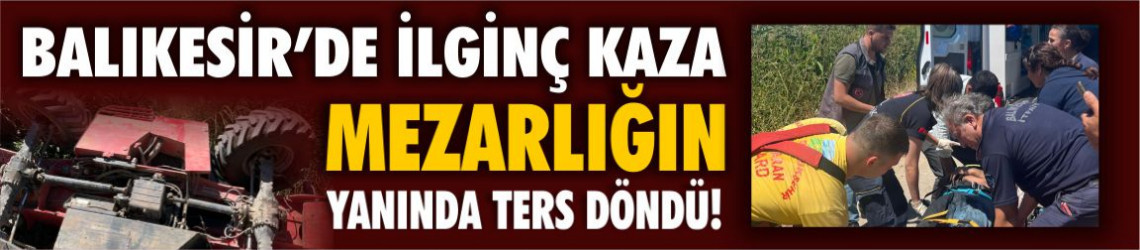 Balıkesir’de Traktör Mezarlığın Yanında Ters Döndü!