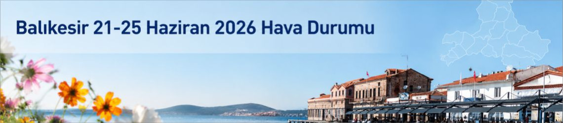 Balıkesir 21-25 Haziran 2026 Hava Durumu: Hangi Günler Rüzgarlı? Yağış Olacak mı?