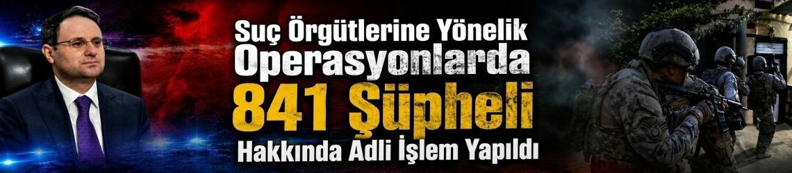 Suç Örgütlerine Yönelik Operasyonlarda 841 Şüpheli Hakkında Adli İşlem Yapıldı