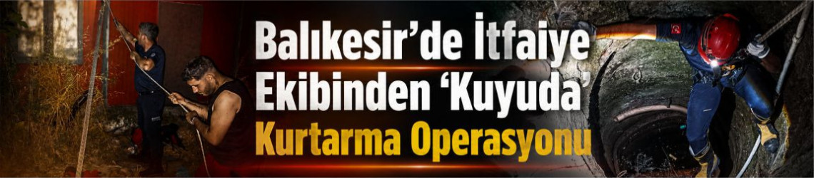 Balıkesir’de İtfaiye Ekibinden 'Kuyuda' Kurtarma Operasyonu