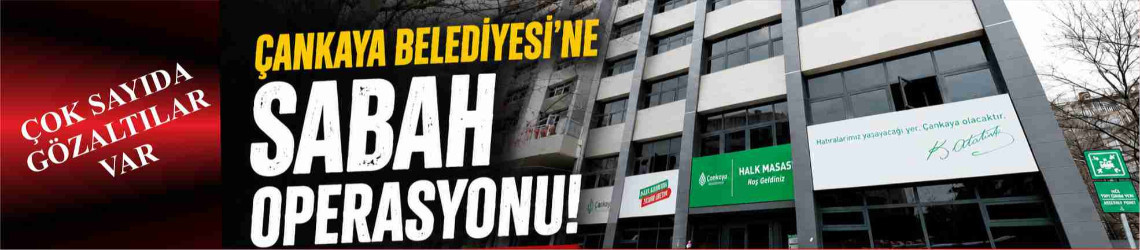 Çankaya Belediyesi'ne Şafak Operasyonu