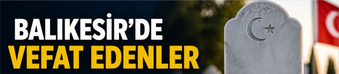 Balıkesir'de Vefat Edenler Belli Oldu: İşte 15 Temmuz'da Vefat Edenlerin Listesi