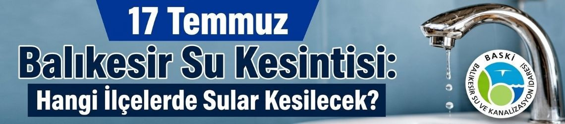 17 Temmuz Balıkesir Su Kesintisi: Hangi İlçelerde Sular Kesilecek?