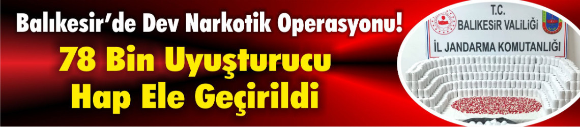 Balıkesir’de Dev Narkotik Operasyonu: 78 Bin Uyuşturucu Hap Ele Geçirildi