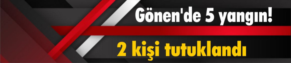 Gönen'de çıkan 5 yangınla ilgili 2 şüpheli tutuklandı