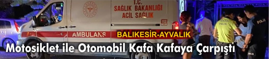 Ayvalık’ta Motosiklet ile Otomobil Kafa Kafaya Çarpıştı: 1 Kişi Ağır Yaralandı