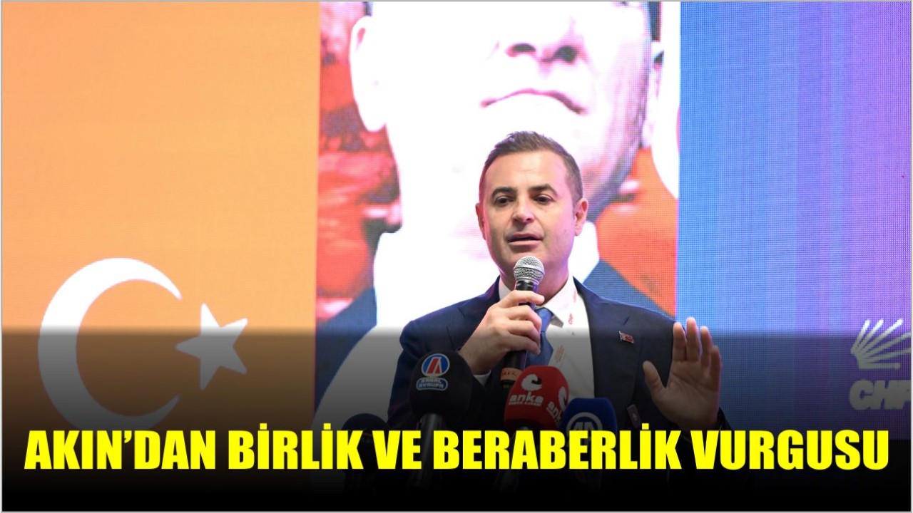 Akın’dan birlik ve beraberlik vurgusu