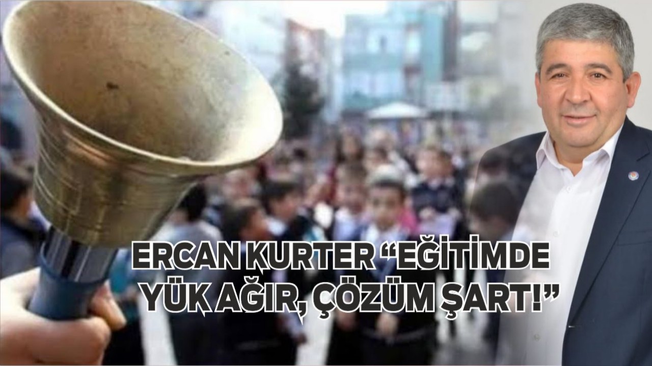 Ercan Kurter “Eğitimde Yük Ağır, Çözüm Şart!”