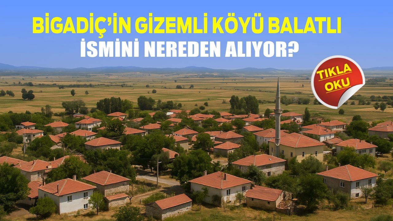 Bigadiç’in Gizemli Köyü Balatlı İsmini Nereden Alıyor?