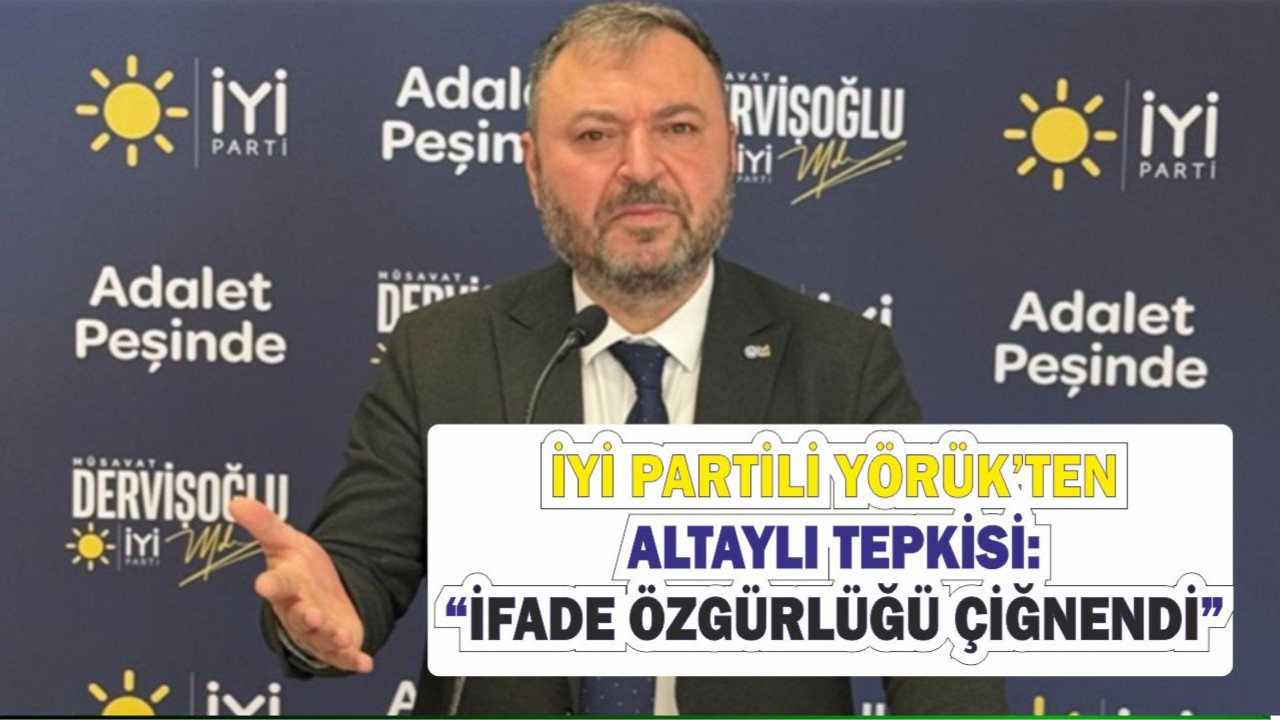 Yörük’ten Altaylı Tepkisi: “İfade Özgürlüğü Çiğnendi”
