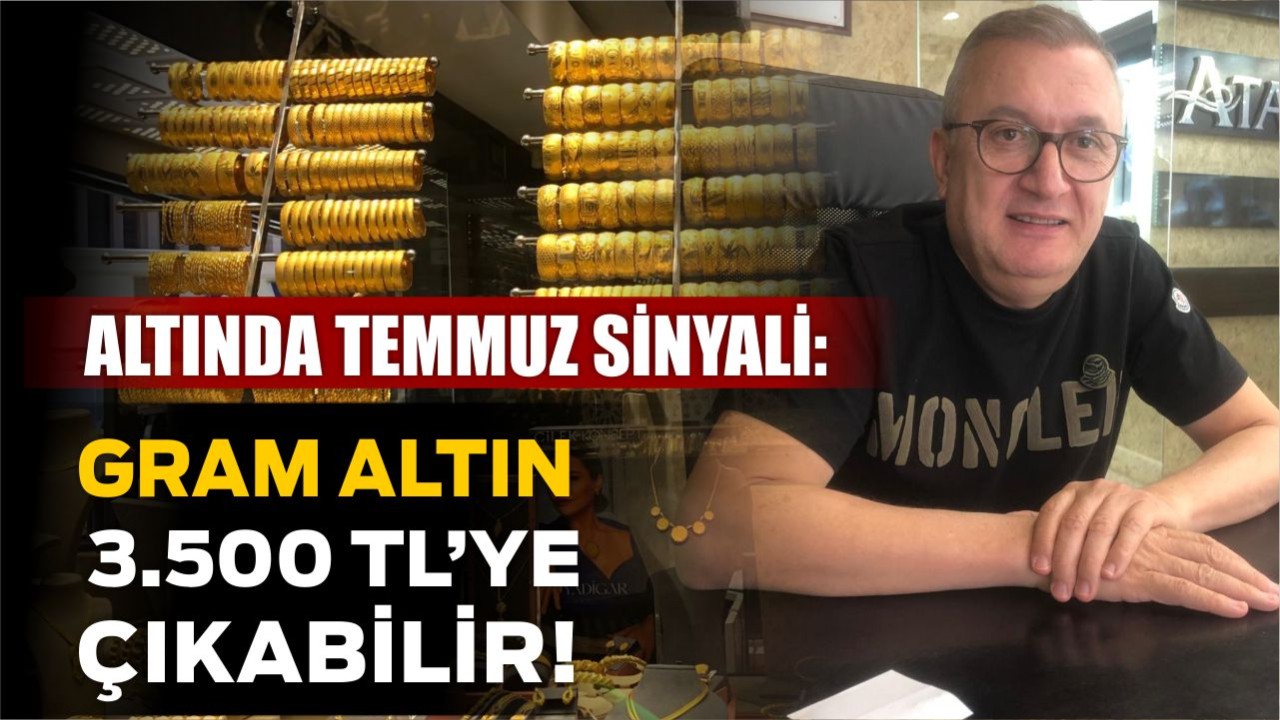 Altında Temmuz Sinyali: Gram Altın 3.500 TL’ye Çıkabilir!