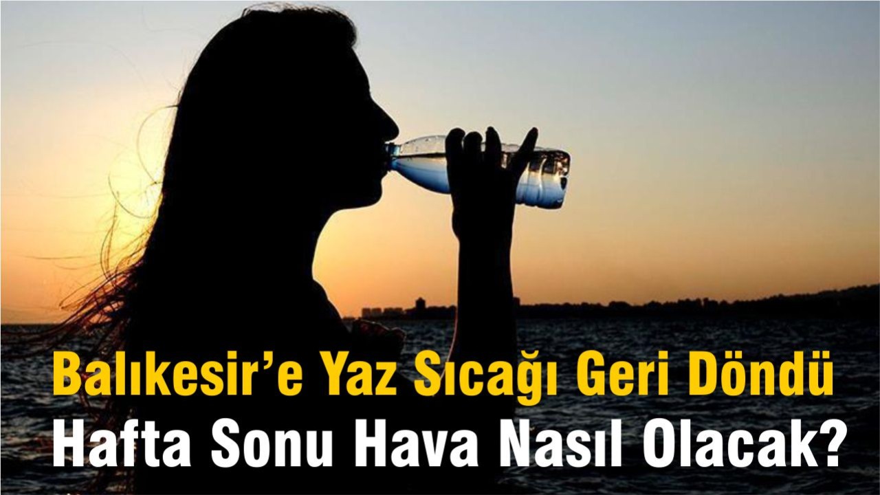 Balıkesir’e Yaz Sıcağı Geri Döndü: Hafta Sonu Hava Nasıl Olacak?