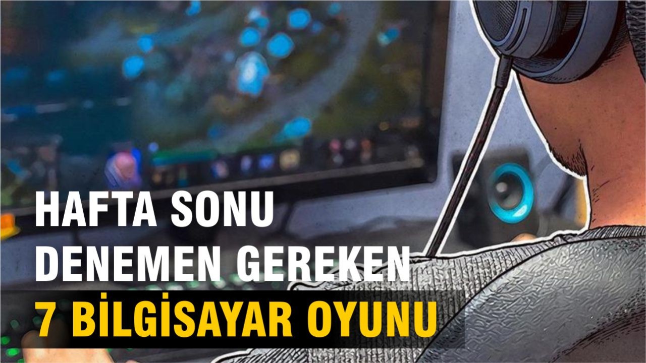 Haftasonu Oynayabileceğiniz En İyi 7 Bilgisayar Oyunu