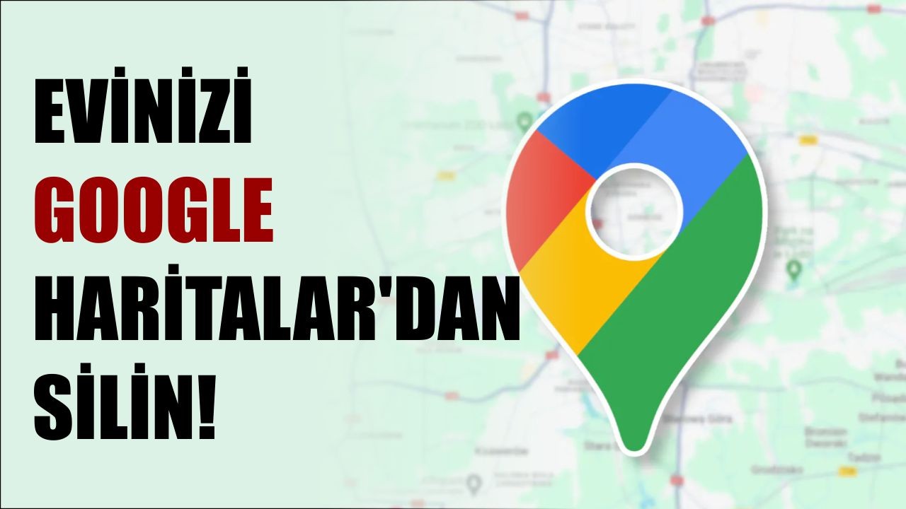 Evinizi Google Haritalar'dan silin!