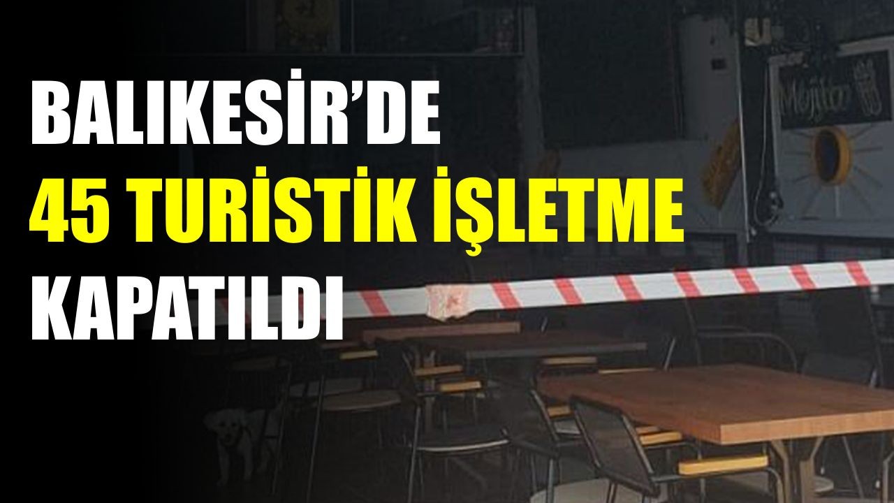 Balıkesir’de 45 Turistik İşletme Kapatıldı: 1,5 Milyon Lira Ceza Kesildi