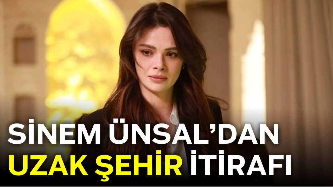 Sinem Ünsal’dan Uzak Şehir itirafı