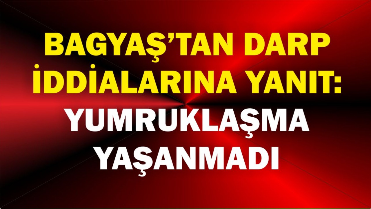 BAGYAŞ’Tan Darp İddialarına Yanıt: Yumruklaşma Yaşanmadı